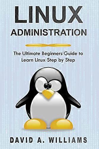 Linux Administration: The Ultimate Beginners Guide to Learn Linux Step by Step (Linux Administration)