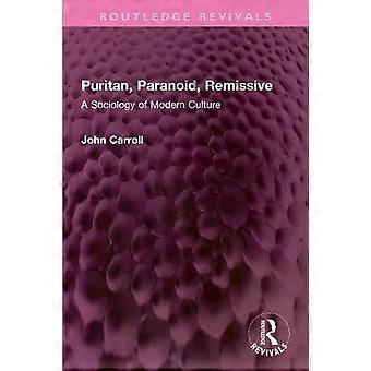 Puritan Paranoid Remissive A Sociology Of Modern Culture - John Carroll