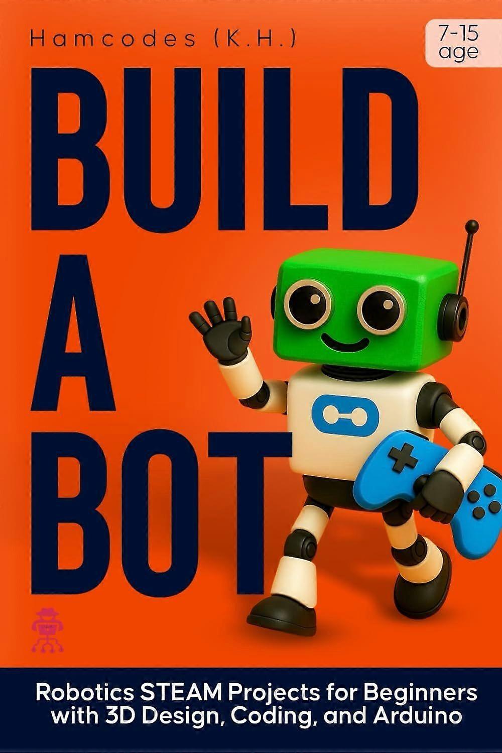 Build a bot - robotics steam projects for beginners with 3d design, coding, and arduino