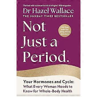 Not Just a Period Your Hormones and Cycle What Every Woman Needs to Know for Whole Body Health