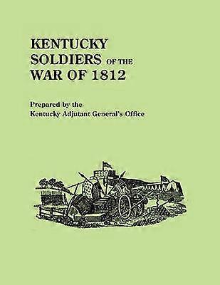 Kentucky Soldiers of the War of 1812 with an Added Index and a New Introduction by G Glenn Clift