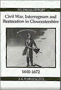 Civil War Interregnum and Restoration in Gloucestershire 1640-1672