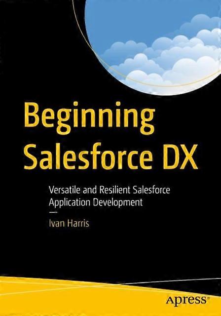 Beginning Salesforce Dx Versatile And Resilient Salesforce Application Developme - Ivan Harris
