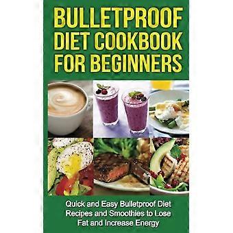 Bulletproof Diät-Kochbuch für Anfänger: Schnelle und einfache Rezepte und Smoothies, um Fett zu verlieren und Energie zu steigern