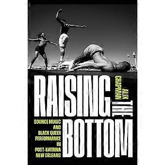 Raising the Bottom Bounce Music and Black Queer Performance in Post Katrina New Orleans