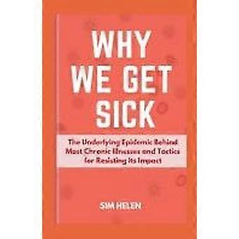 Why we get sick the underlying epidemic behind most chronic illnesses and tactics for resisting its impact