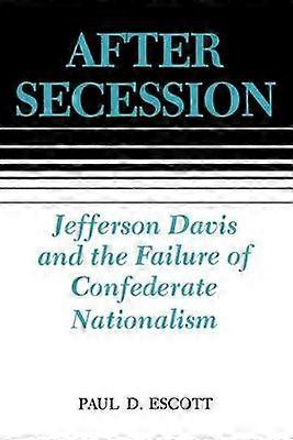 After Secession - Jefferson Davis and the Failure of Confederate Nationalism