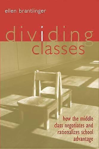 Dividing Classes: How the Middle Class Negotiates and Rationalizes School Advantage