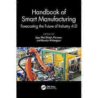 Handbook of Smart Manufacturing : Forecasting the Future of Industry 4.0