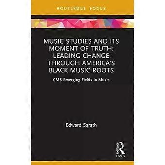 Music Studies And Its Moment Of Truth Leading Change Through America's Black Mus - Edward Sarath