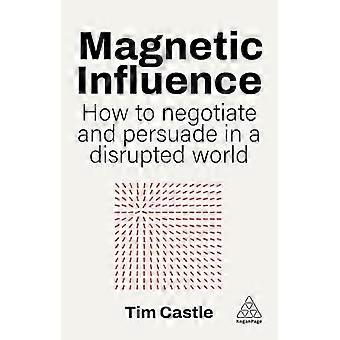 Magnetic Influence How to Negotiate and Persuade in a Disrupted World