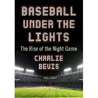 Baseball Under The Lights The Rise Of The Night Game - Charlie Bevis