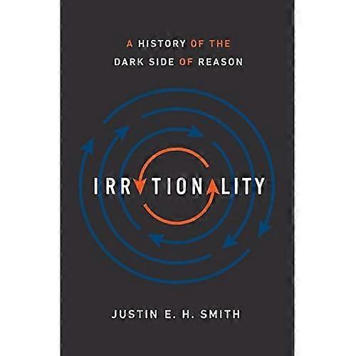 Irrationalität: Eine Geschichte der dunklen Seite der Vernunft