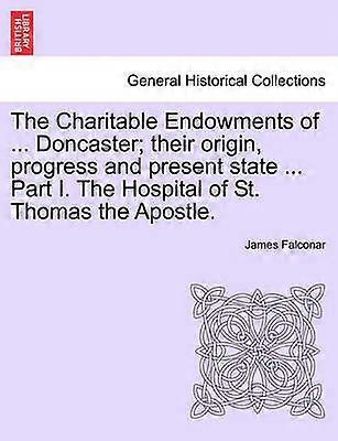 The Charitable Endowments of  Doncaster their origin progress and present state  Part I The Hospital of St Thomas the Apostle