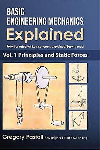Basic Engineering Mechanics Explained, Volume 1: Principles and Static Forces (Basic Engineering Mechanics Explained)