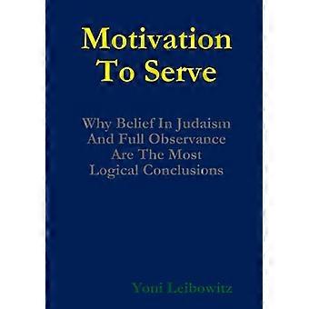 Motivation to Serve: Why Belief in Judaism and Full Commitment Are the Most Logical Conclusions
