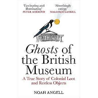 Ghosts of the British Museum A True Story of Colonial Loot and Restless Objects