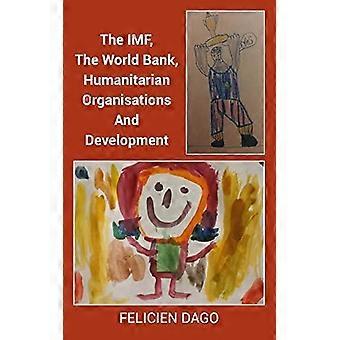 The Imf The World Bank Humanitarian Organisations And Development - Felicien Dago