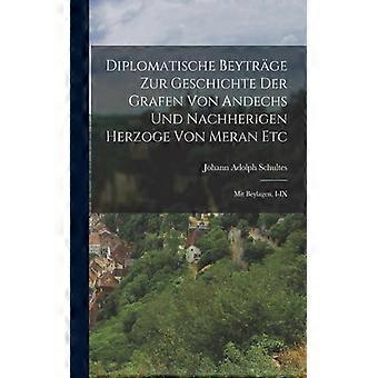 Diplomatische Beytrge Zur Geschichte Der Grafen Von Andechs Und Nachherigen Herz - Johann Adolph Schultes - Paperback - English Book - History