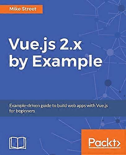 Vue.js 2.x by Example: Example-driven guide to build web apps with Vue.js for beginners