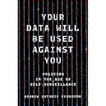 Your Data Will Be Used Against You Policing in the Age of Self Surveillance