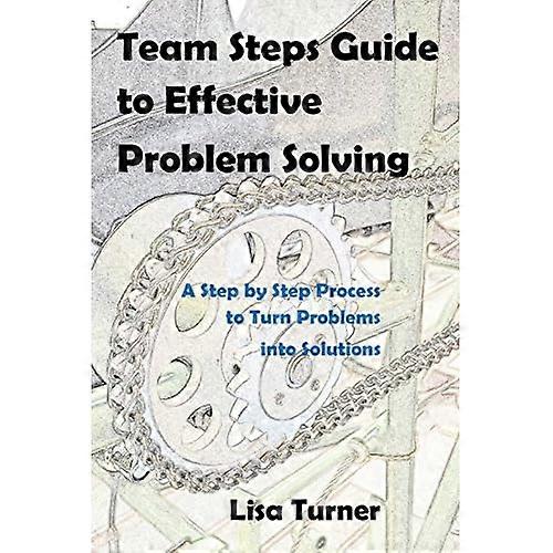 Team Steps Guide to Effective Problem Solving: A Step by Step Process to Turn Problems into Solutions