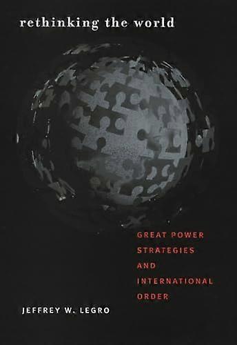 Rethinking the World: Great Power Strategies and International Order