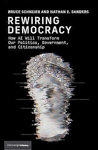 Rewiring Democracy: How AI Will Transform Our Politics Government and Citizenship