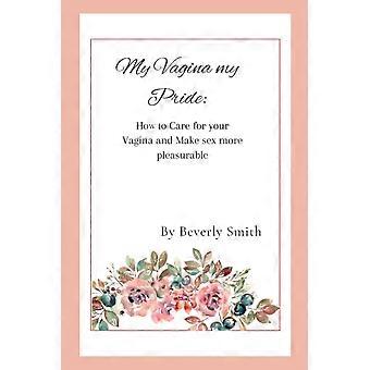 My vagina my pride how to care for your vagina and make sex more pleasurable