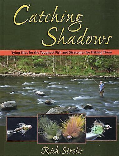 Catching Shadows: Tying Flies for the Toughest Fish and Strategies for Fishing Them