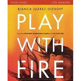The Play With Fire Bible Study Guide Discovering Fierce Faith Unquenchable Pa - Bianca Juarez