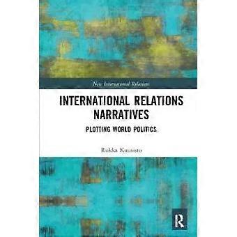 International Relations Narratives Plotting World Politics - Riikka Kuusisto