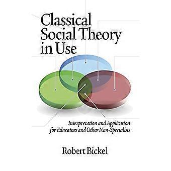 Classical Social Theory in Use Interpretation and Application for Educators and Other Non Specialists