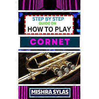 Step By Step Guide On How To Play Cornet Unlock The Secrets Of Cornet Playing Wi