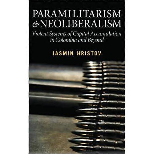 Paramilitarism and Neoliberalism: Violent Systems of Capital Accumulation in Colombia and Beyond