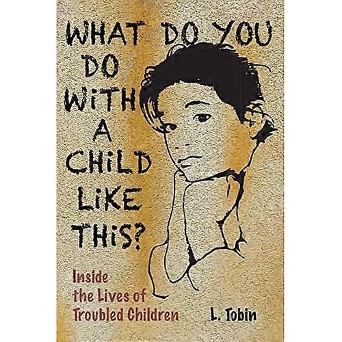 What Do You Do with a Child like This?: Inside the Lives of Troubled Children