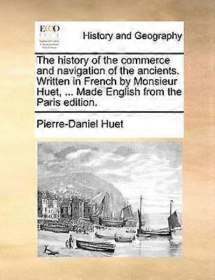 The history of the commerce and navigation of the ancients Written in French by Monsieur Huet  Made English from the Paris edition