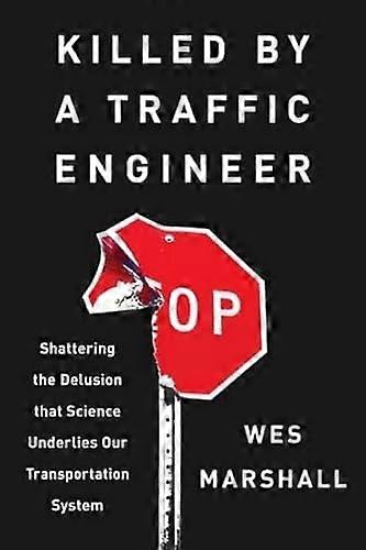 Killed by a Traffic Engineer: Shattering the Delusion That Science Underlies Our Transportation System