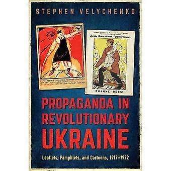 Propaganda in Revolutionary Ukraine Leaflets Pamphlets and Cartoons 1917 1922