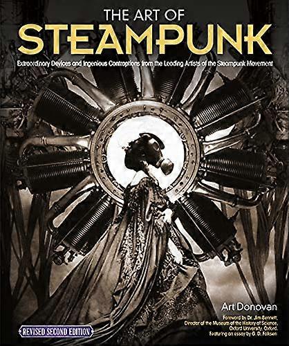 The Art of Steampunk Revised Second Edition: Extraordinary Devices and Ingenious Contraptions from the Leading Artists of the Steampunk Movement