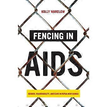 Fencing In Aids Gender Vulnerability And Care In Papua Guinea - Holly Wardlow