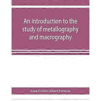 An Introduction To The Study Of Metallography And Macrography - Leon Guillet