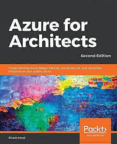 Azure for Architects  -   - Second Edition: Implementing -  cloud design, DevOps,  - containers, IoT, and  - serverless solutions on  - your public cl