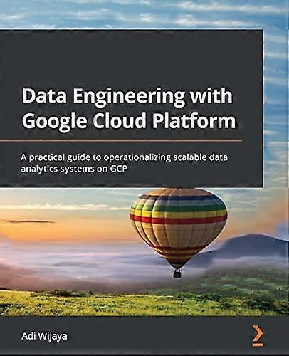 Data Engineering with Google Cloud Platform: A practical guide to operationalizing scalable data analytics systems on GCP
