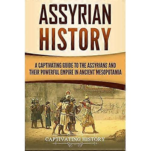 Assyrian History: A Captivating Guide to the Assyrians and Their Powerful Empire in Ancient Mesopotamia (Captivating History)