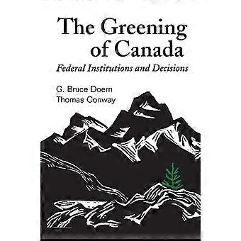 The Greening Of Canada Federal Institutions And Decisions - G. Bruce Doern