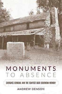 Monuments to Absence - Cherokee Removal and the Contest Over Southern Memory