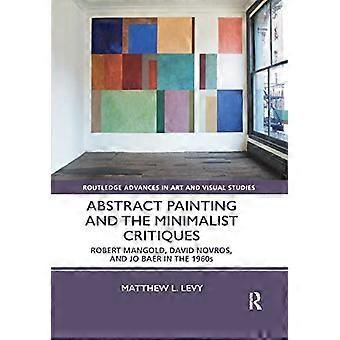 Abstrakte Malerei und die minimalistischen Kritiken: Robert Mangold, David Novros und Jo Baer in den 1960er Jahren (Routledge Advances in Art and Visual Studies)