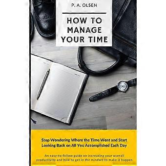 How to manage your time - stop wondering where the time went and start looking back on all you accomplished each day
