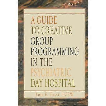 A Guide To Creative Group Programming In The Psychiatric Day Hospital - Lois E Passi